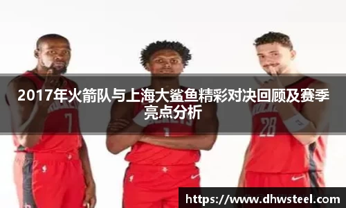 2017年火箭队与上海大鲨鱼精彩对决回顾及赛季亮点分析